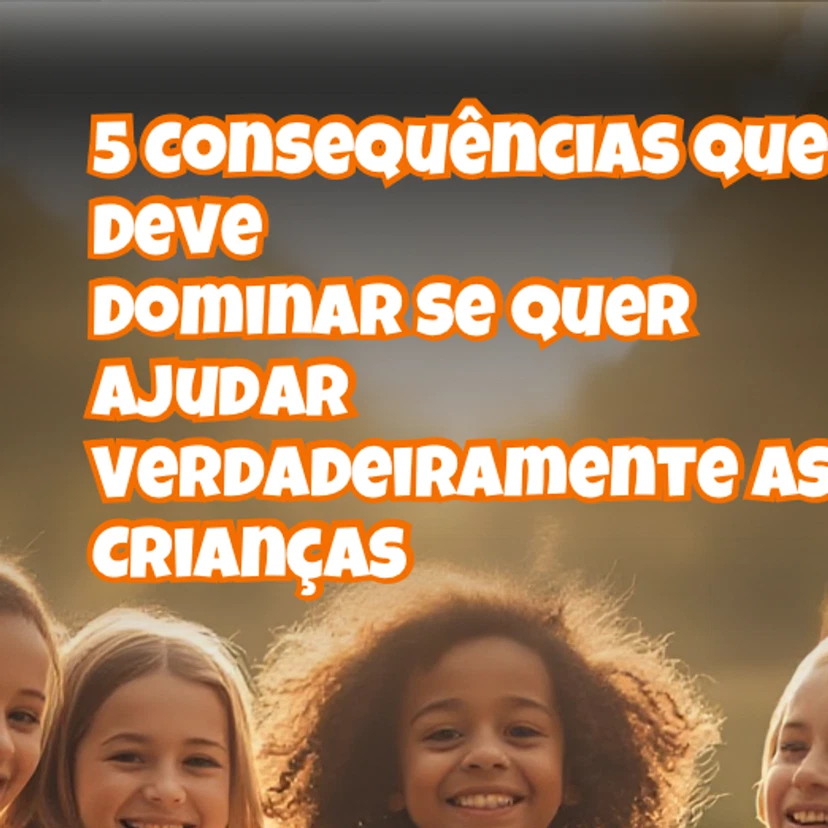 5 Consequências Que Deve Dominar Se Quer Ajudar Verdadeiramente As Crianças