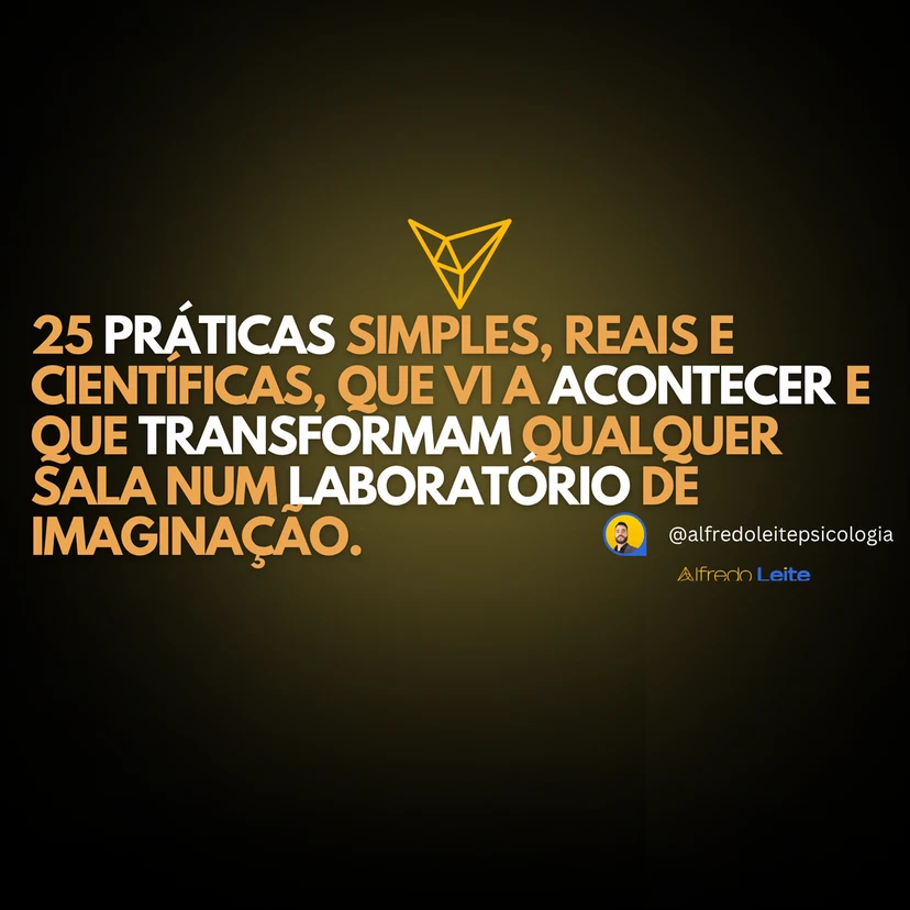 25 práticas simples, reais e científicas, que vi a acontecer e que transformam qualquer sala de aula num laboratório de imaginação.